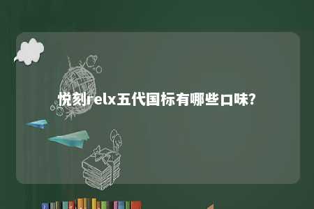 悦刻relx五代国标有哪些口味？ 